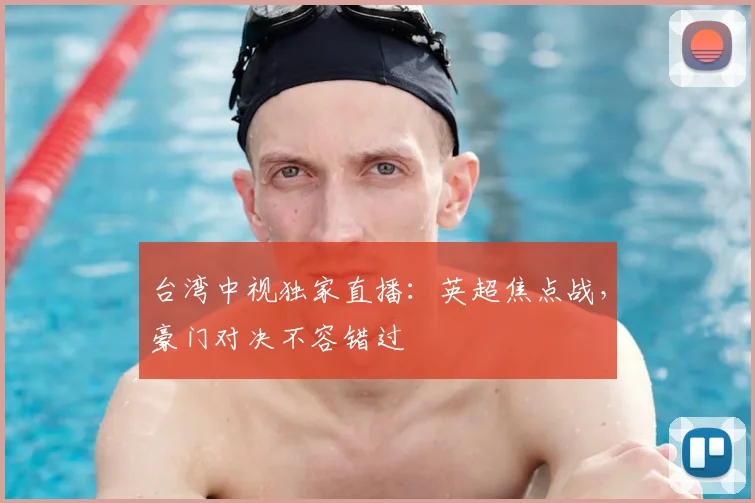 台湾中视独家直播：英超焦点战，豪门对决不容错过