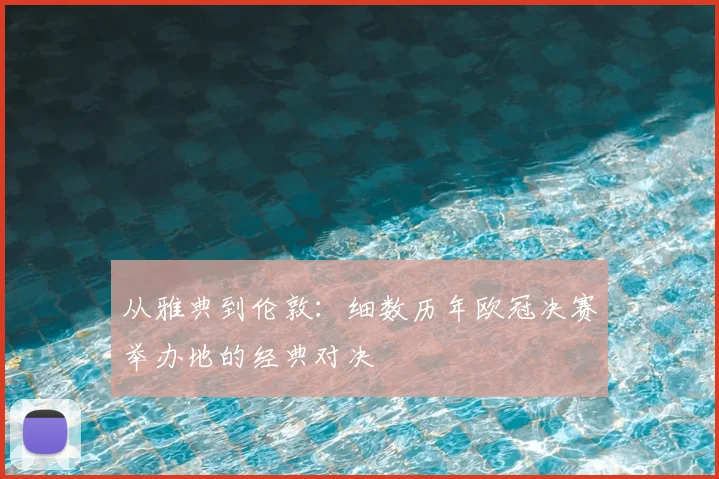 从雅典到伦敦：细数历年欧冠决赛举办地的经典对决
