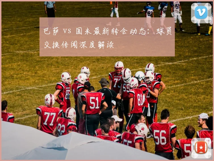 巴萨 vs 国米最新转会动态：球员交换传闻深度解读