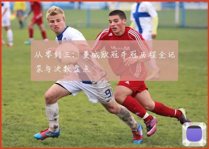 从零到三：曼城欧冠夺冠历程全记录与次数盘点