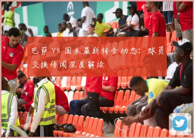 巴萨 vs 国米最新转会动态：球员交换传闻深度解读