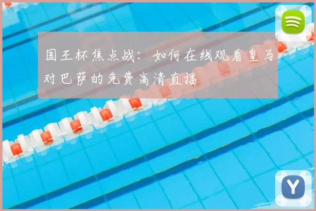 国王杯焦点战：如何在线观看皇马对巴萨的免费高清直播